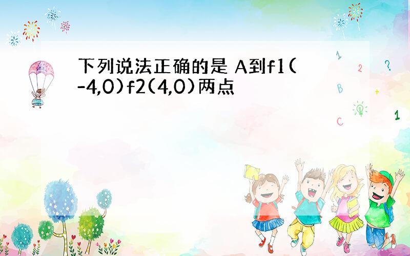 下列说法正确的是 A到f1(-4,0)f2(4,0)两点