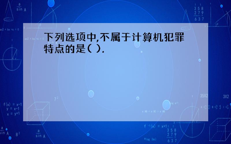 下列选项中,不属于计算机犯罪特点的是( ).