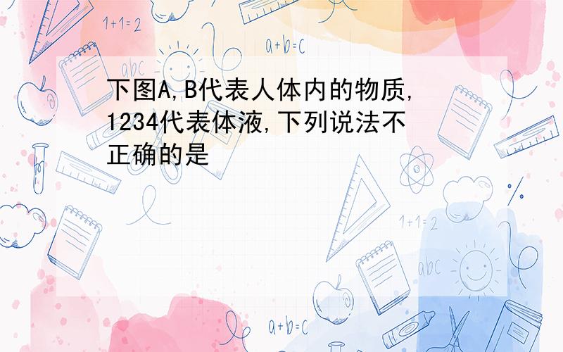 下图A,B代表人体内的物质,1234代表体液,下列说法不正确的是