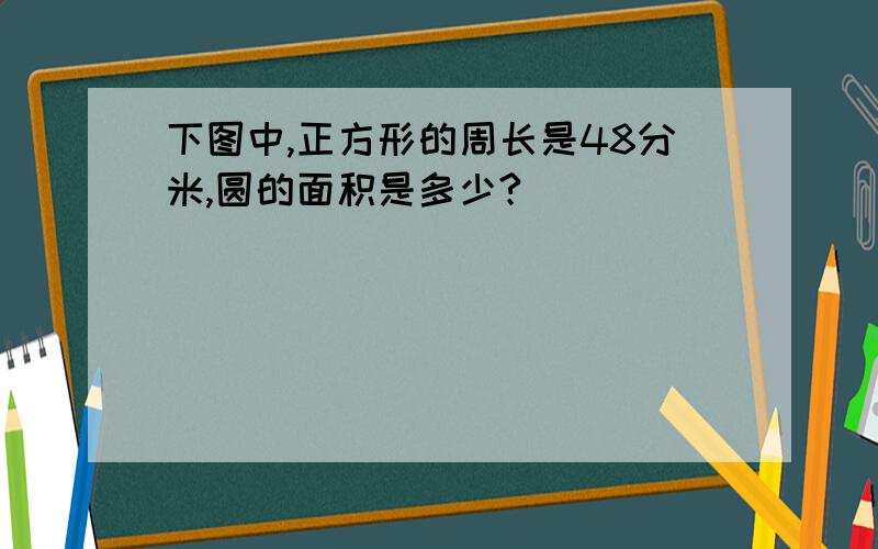 下图中,正方形的周长是48分米,圆的面积是多少?