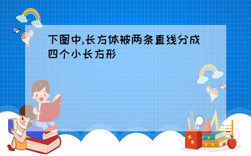 下图中,长方体被两条直线分成四个小长方形