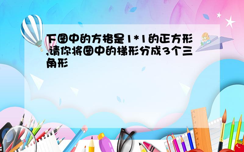 下图中的方格是1*1的正方形,请你将图中的梯形分成3个三角形