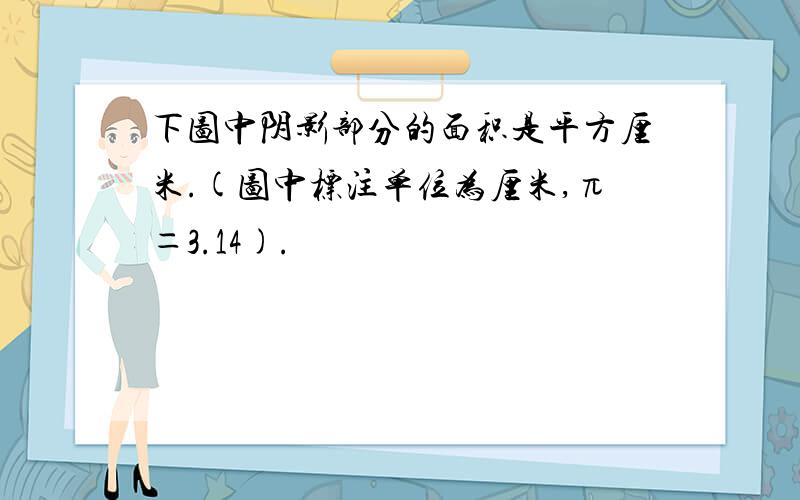 下图中阴影部分的面积是平方厘米.(图中标注单位为厘米,π＝3.14).