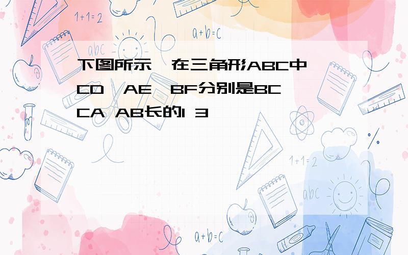 下图所示,在三角形ABC中,CD,AE,BF分别是BC CA AB长的1 3