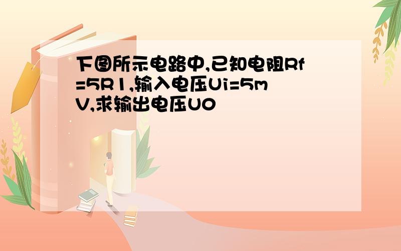 下图所示电路中,已知电阻Rf=5R1,输入电压Ui=5mV,求输出电压U0