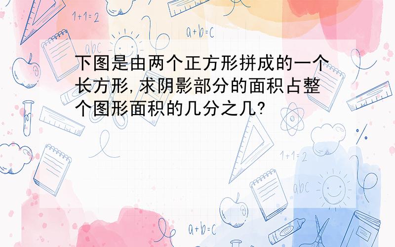 下图是由两个正方形拼成的一个长方形,求阴影部分的面积占整个图形面积的几分之几?