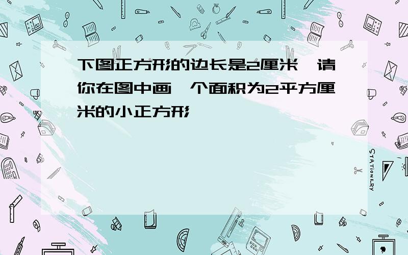 下图正方形的边长是2厘米,请你在图中画一个面积为2平方厘米的小正方形