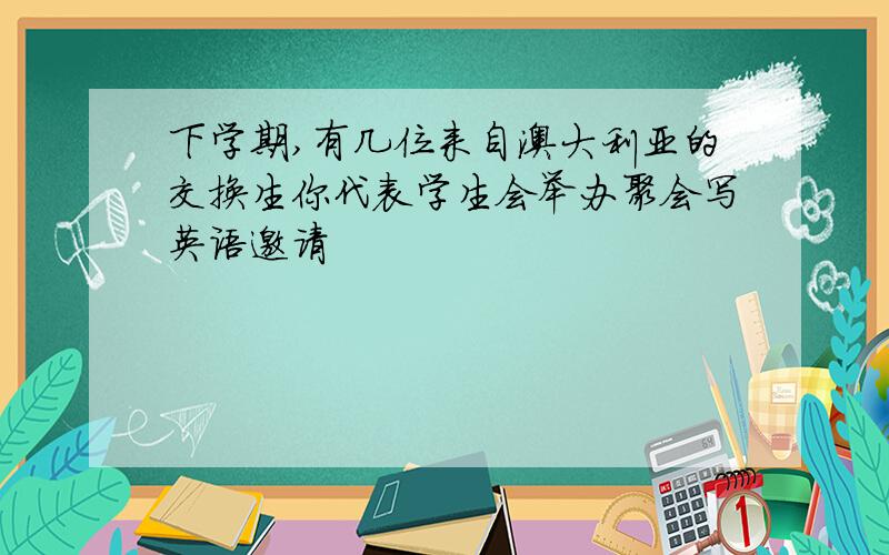 下学期,有几位来自澳大利亚的交换生你代表学生会举办聚会写英语邀请