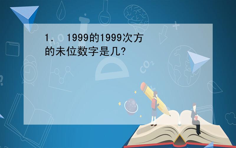 1． 1999的1999次方的未位数字是几?