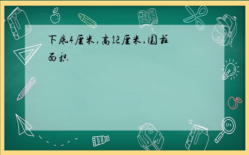 下底4厘米,高12厘米,圆柱面积