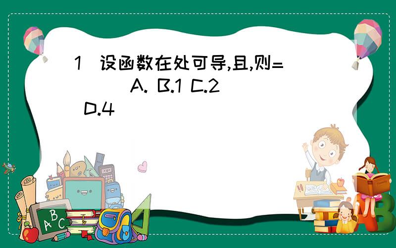 1．设函数在处可导,且,则=( ) A. B.1 C.2 D.4