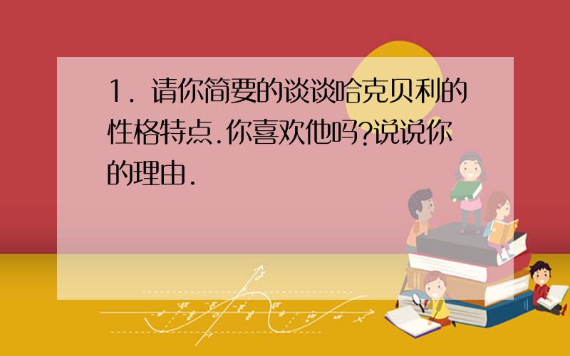 1．请你简要的谈谈哈克贝利的性格特点.你喜欢他吗?说说你的理由.