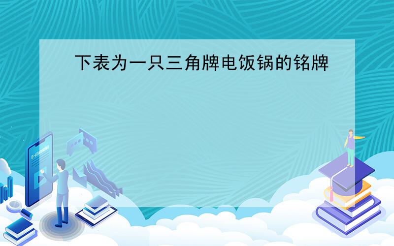 下表为一只三角牌电饭锅的铭牌