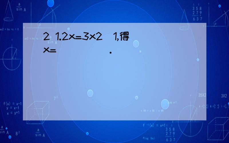 2 1.2x=3x2−1,得x=_____.