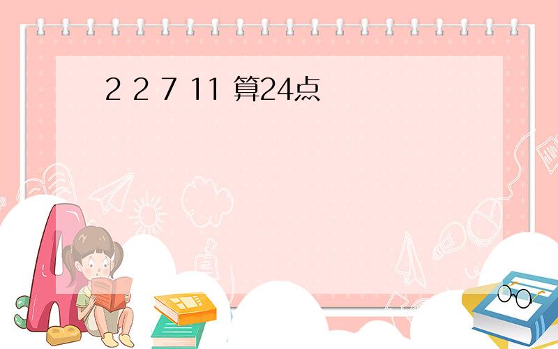 2 2 7 11 算24点