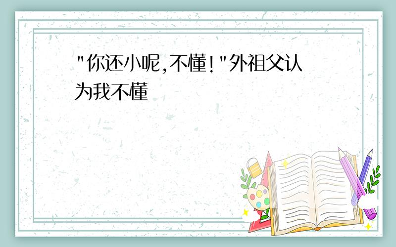 "你还小呢,不懂!"外祖父认为我不懂