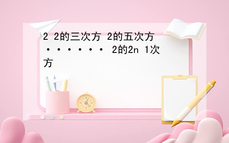 2 2的三次方 2的五次方 ······ 2的2n 1次方