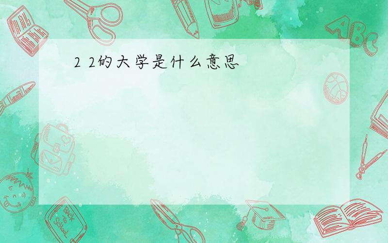 2 2的大学是什么意思