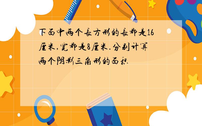 下面中两个长方形的长都是16厘米,宽都是8厘米.分别计算两个阴影三角形的面积