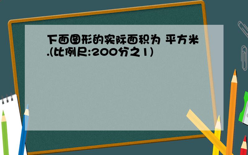 下面图形的实际面积为 平方米.(比例尺:200分之1)