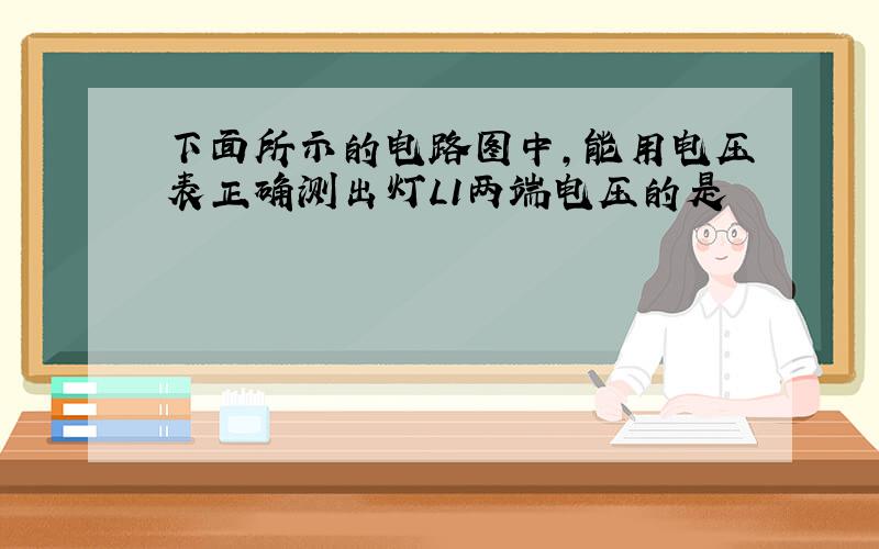 下面所示的电路图中,能用电压表正确测出灯L1两端电压的是