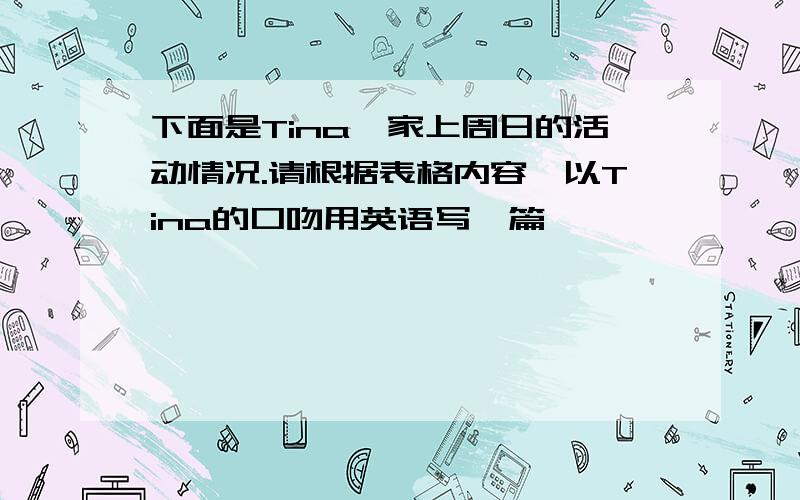 下面是Tina一家上周日的活动情况.请根据表格内容,以Tina的口吻用英语写一篇