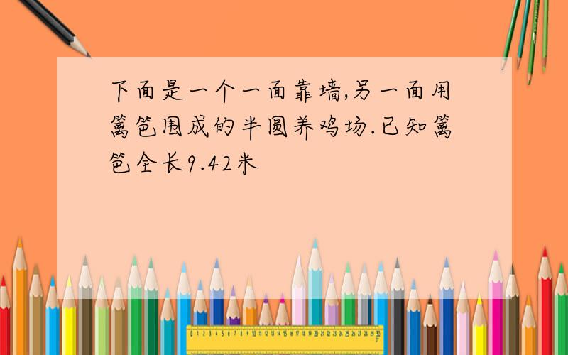 下面是一个一面靠墙,另一面用篱笆围成的半圆养鸡场.已知篱笆全长9.42米