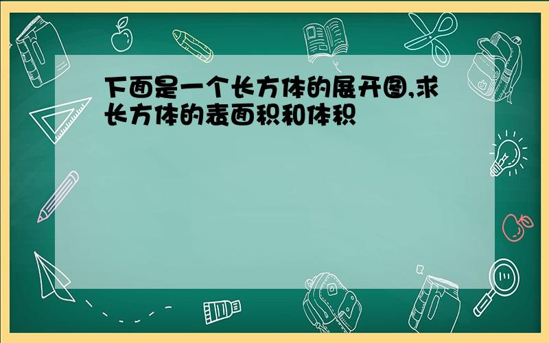 下面是一个长方体的展开图,求长方体的表面积和体积