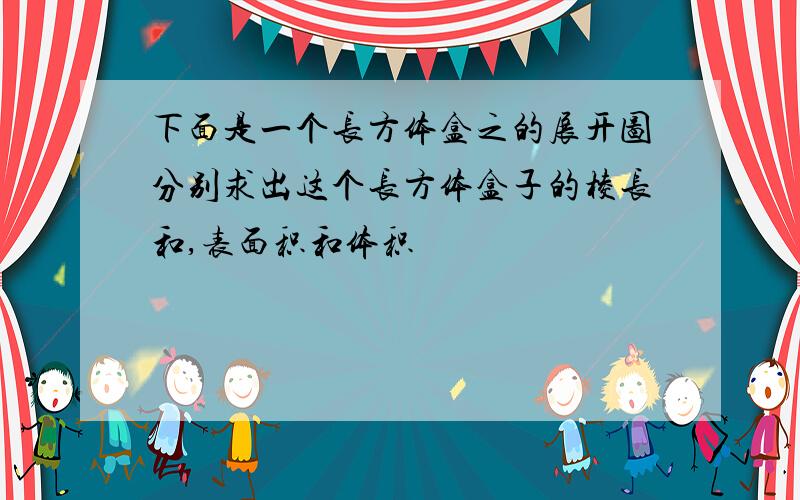 下面是一个长方体盒之的展开图分别求出这个长方体盒子的棱长和,表面积和体积