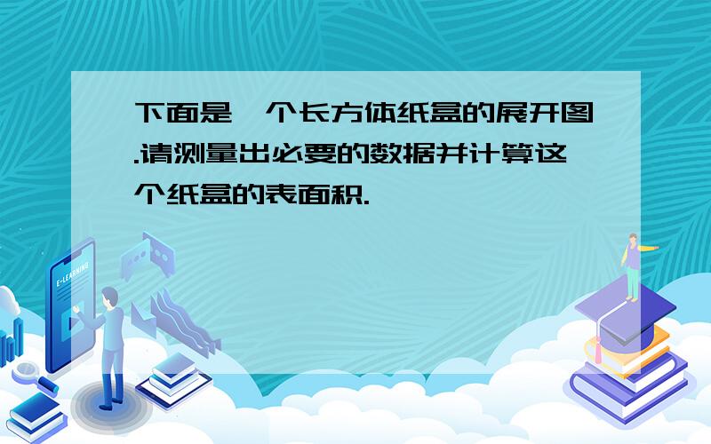 下面是一个长方体纸盒的展开图.请测量出必要的数据并计算这个纸盒的表面积.