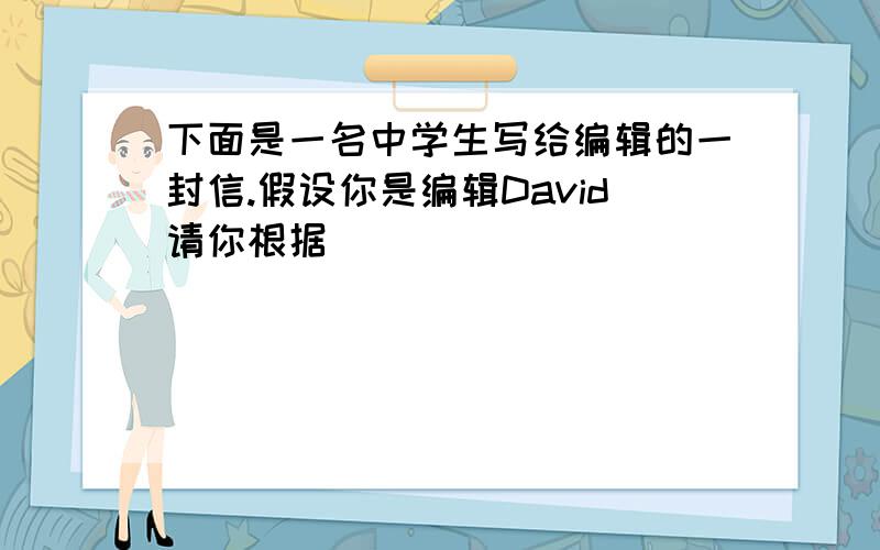 下面是一名中学生写给编辑的一封信.假设你是编辑David请你根据