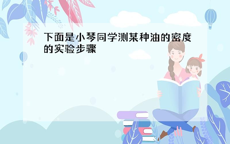 下面是小琴同学测某种油的密度的实验步骤