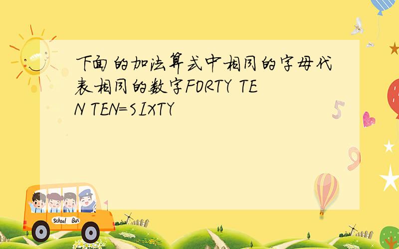 下面的加法算式中相同的字母代表相同的数字FORTY TEN TEN=SIXTY