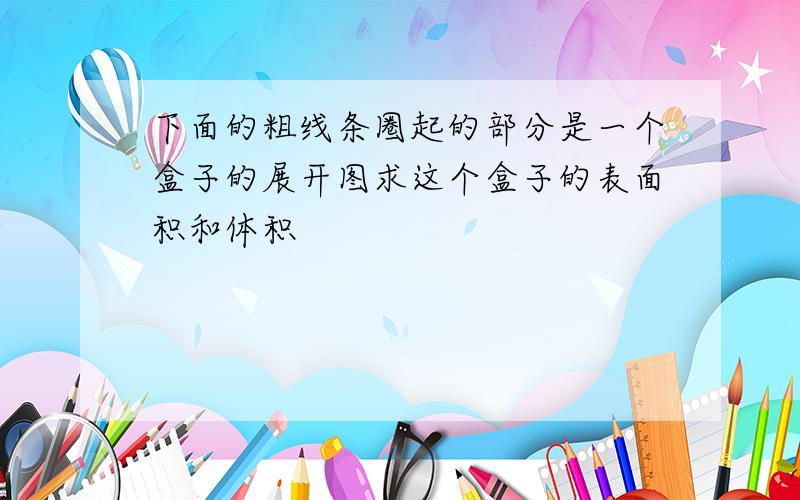 下面的粗线条圈起的部分是一个盒子的展开图求这个盒子的表面积和体积