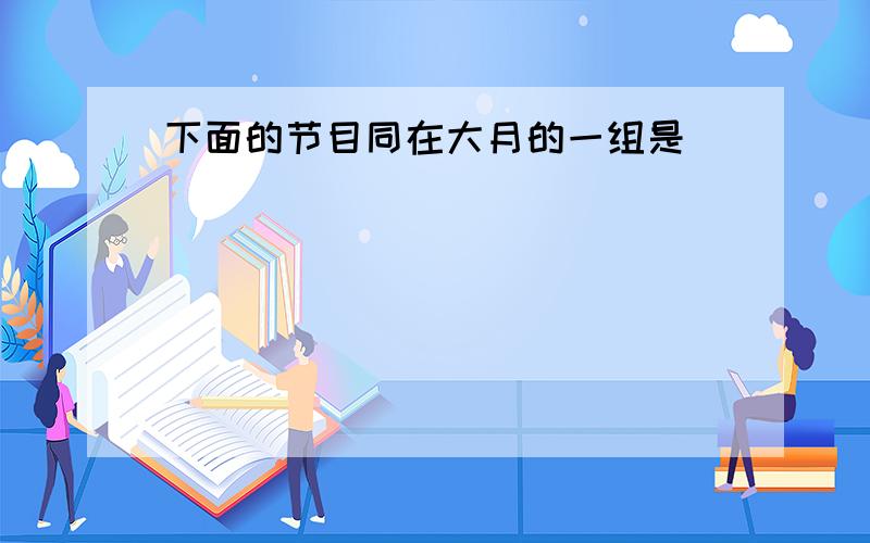 下面的节目同在大月的一组是