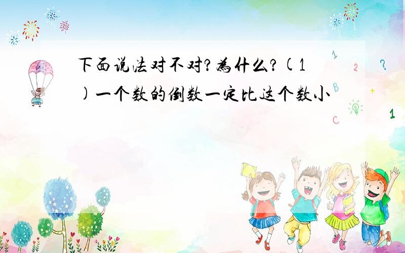 下面说法对不对?为什么?(1)一个数的倒数一定比这个数小