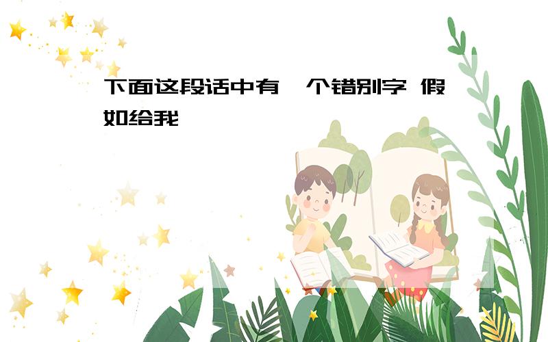 下面这段话中有一个错别字 假如给我