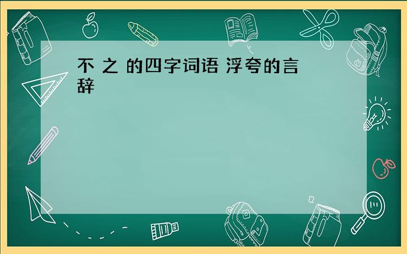 不 之 的四字词语 浮夸的言辞