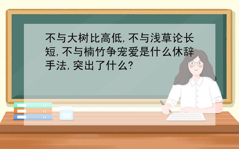 不与大树比高低,不与浅草论长短,不与楠竹争宠爱是什么休辞手法,突出了什么?