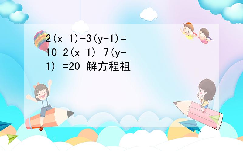 2(x 1)-3(y-1)=10 2(x 1) 7(y-1) =20 解方程祖