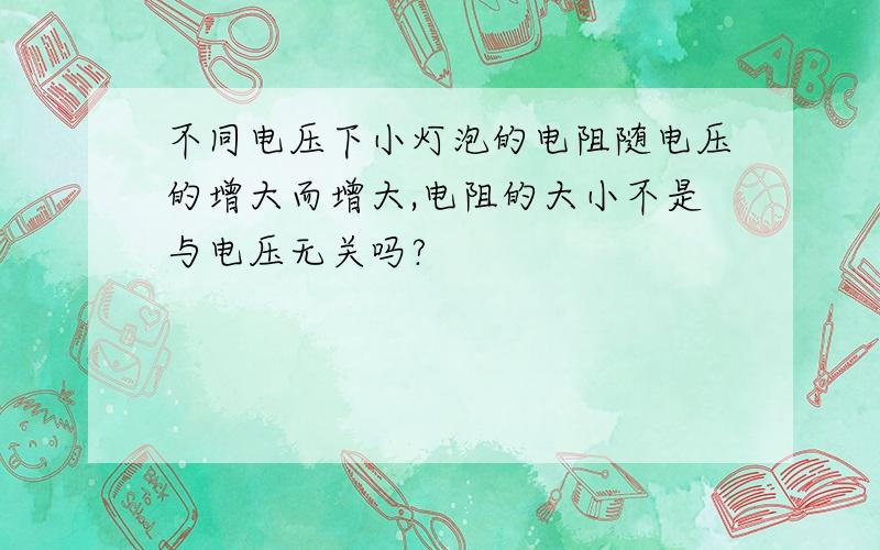 不同电压下小灯泡的电阻随电压的增大而增大,电阻的大小不是与电压无关吗?