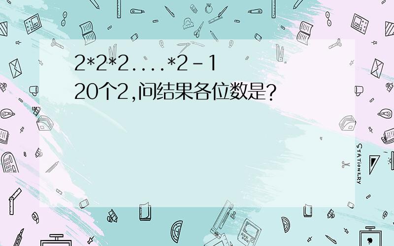 2*2*2....*2-1 20个2,问结果各位数是?