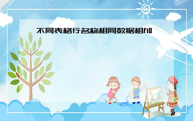 不同表格行名称相同数据相加