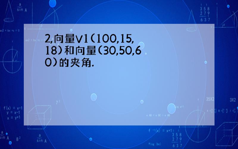 2,向量V1(100,15,18)和向量(30,50,60)的夹角.