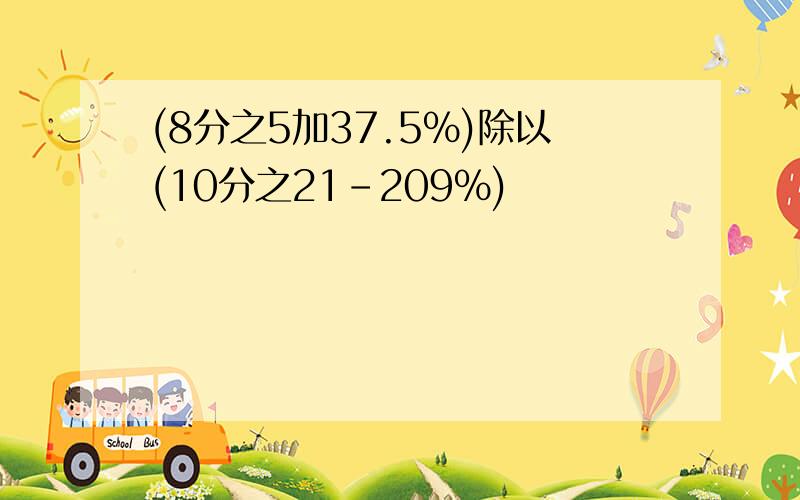 (8分之5加37.5%)除以(10分之21-209%)