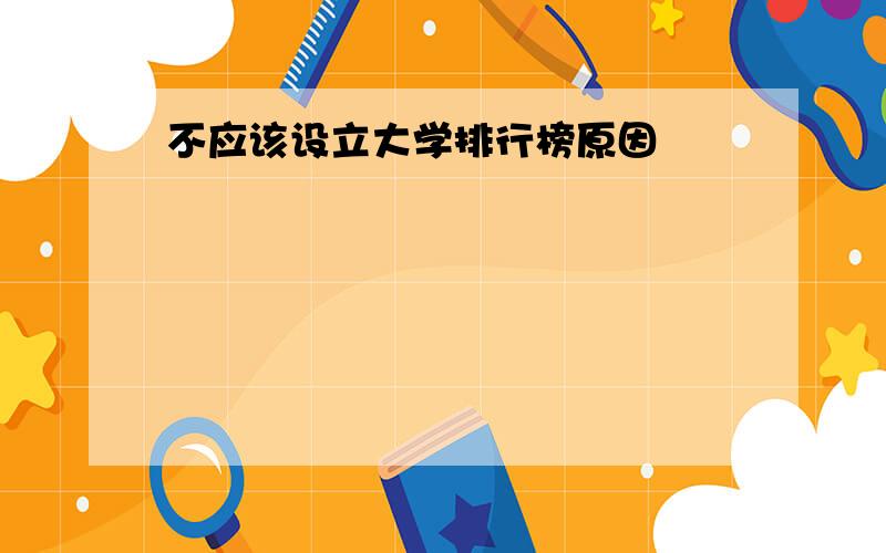 不应该设立大学排行榜原因