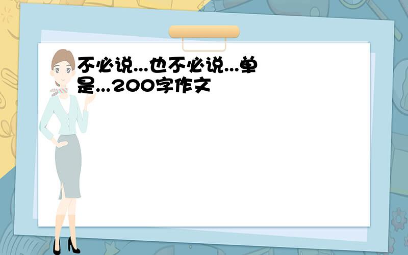 不必说...也不必说...单是...200字作文