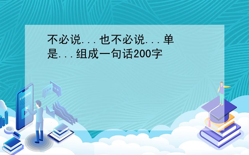 不必说...也不必说...单是...组成一句话200字