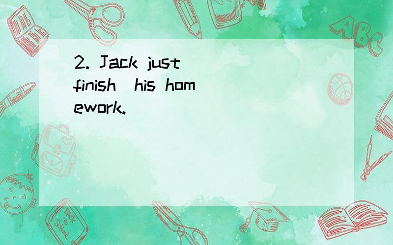 2. Jack just (finish)his homework.