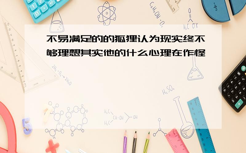 不易满足的的狐狸认为现实终不够理想其实他的什么心理在作怪